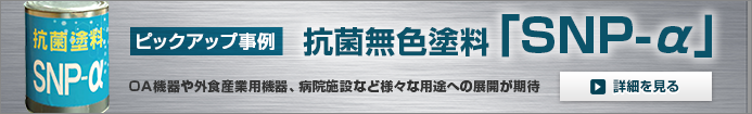 ピックアップ事例 抗菌無色塗料 「SNP-α」OA機器や外食産業用機器、病院施設など様々な用途への展開が期待。